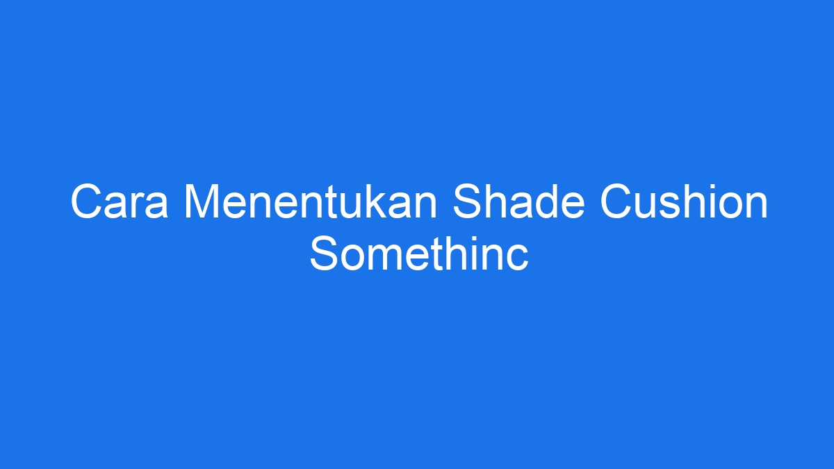 Cara menentukan shade cushion somethinc