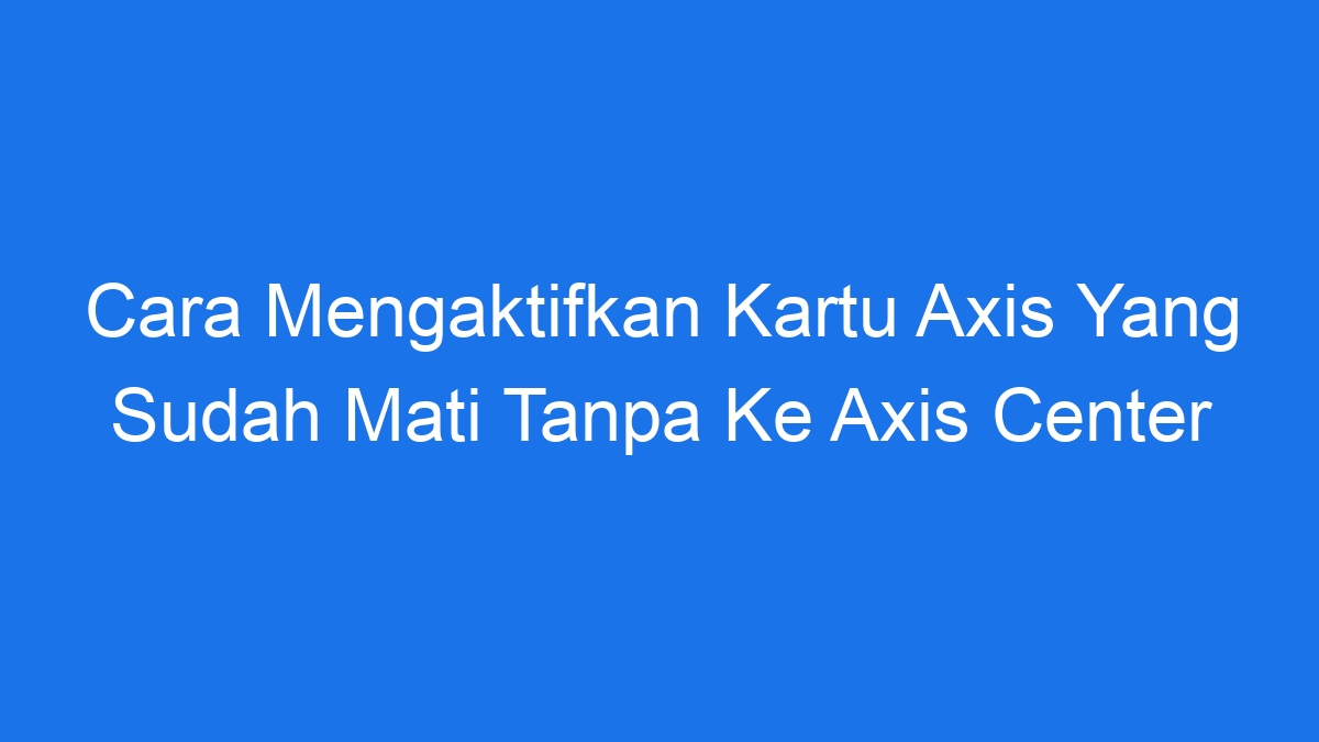 Cara mengaktifkan kartu axis yang sudah mati tanpa ke axis center