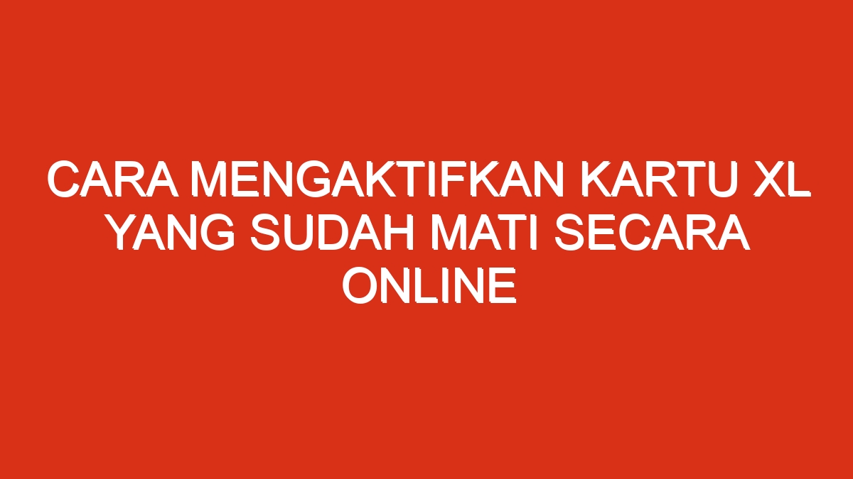 Cara mengaktifkan kartu xl yang sudah mati secara online