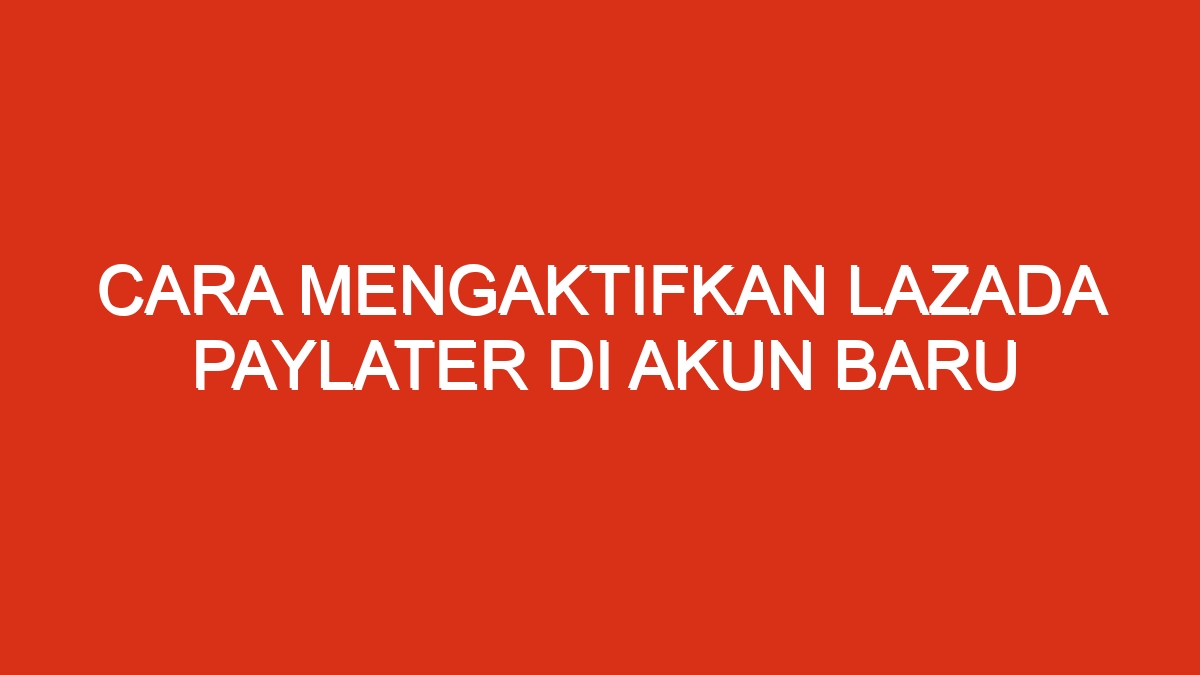 Cara mengaktifkan lazada paylater di akun baru