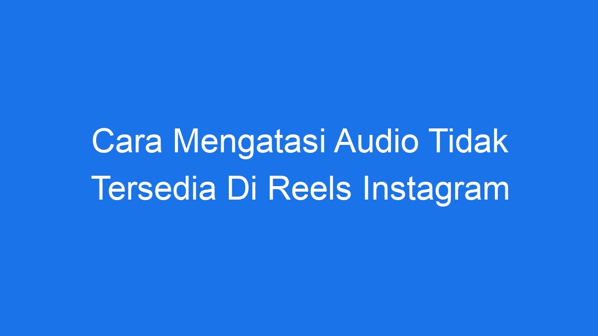 Cara mengatasi audio tidak tersedia di reels instagram