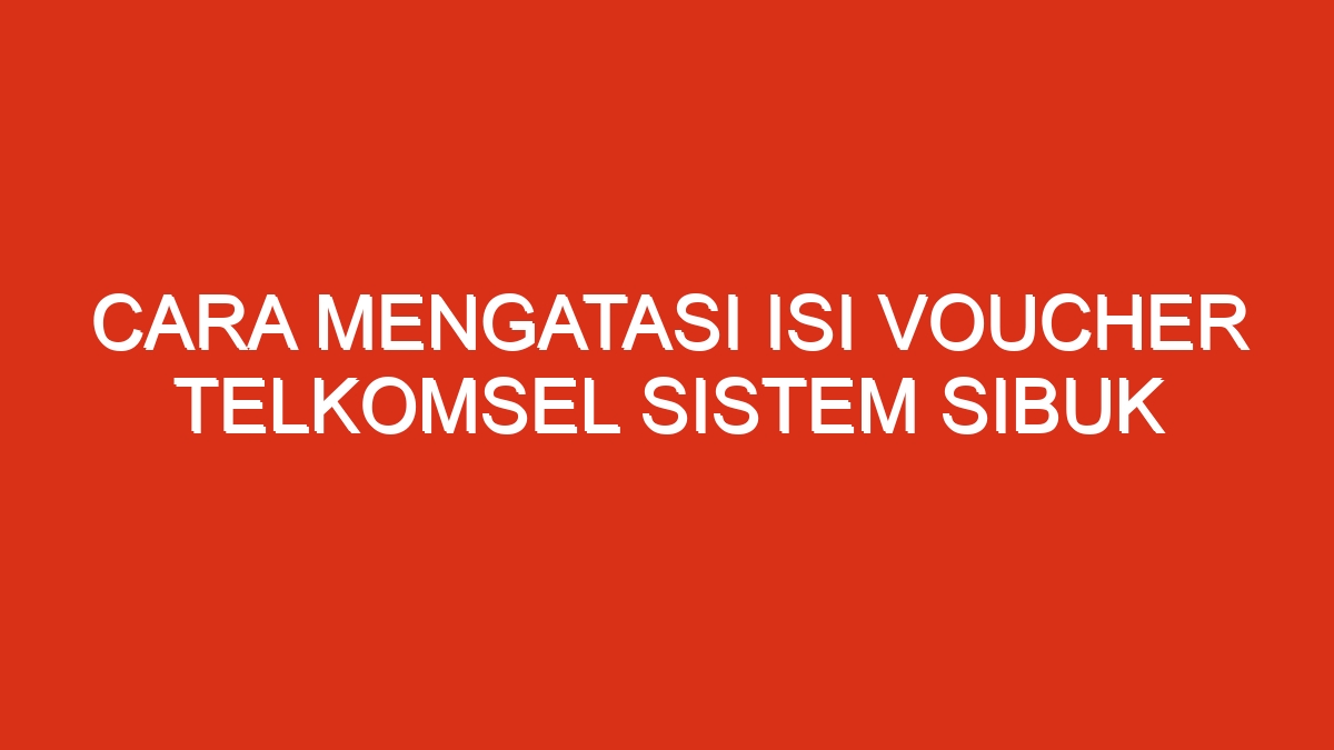 Cara mengatasi isi voucher telkomsel sistem sibuk