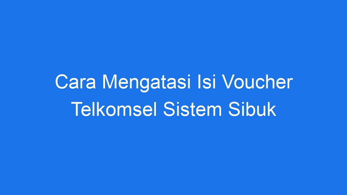 Cara mengatasi isi voucher telkomsel sistem sibuk
