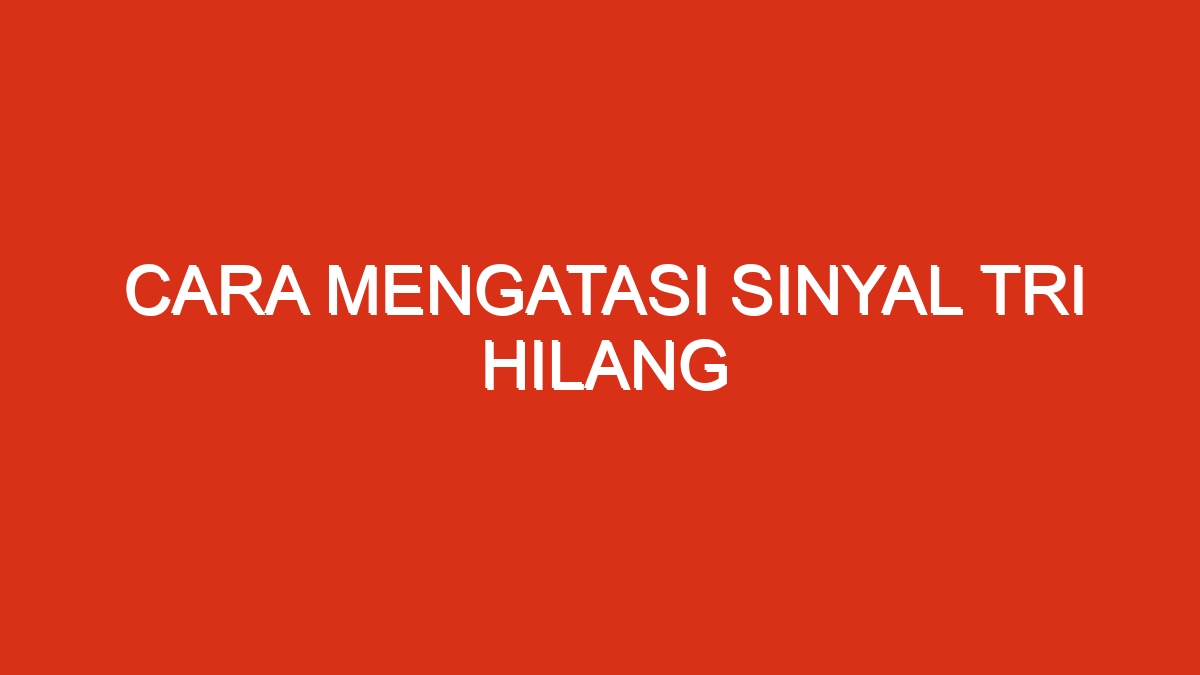 Cara mengatasi sinyal tri hilang
