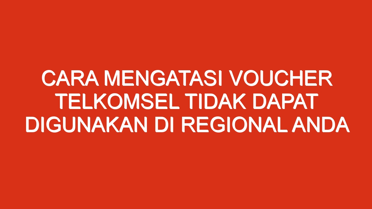 Cara mengatasi voucher telkomsel tidak dapat digunakan di regional anda