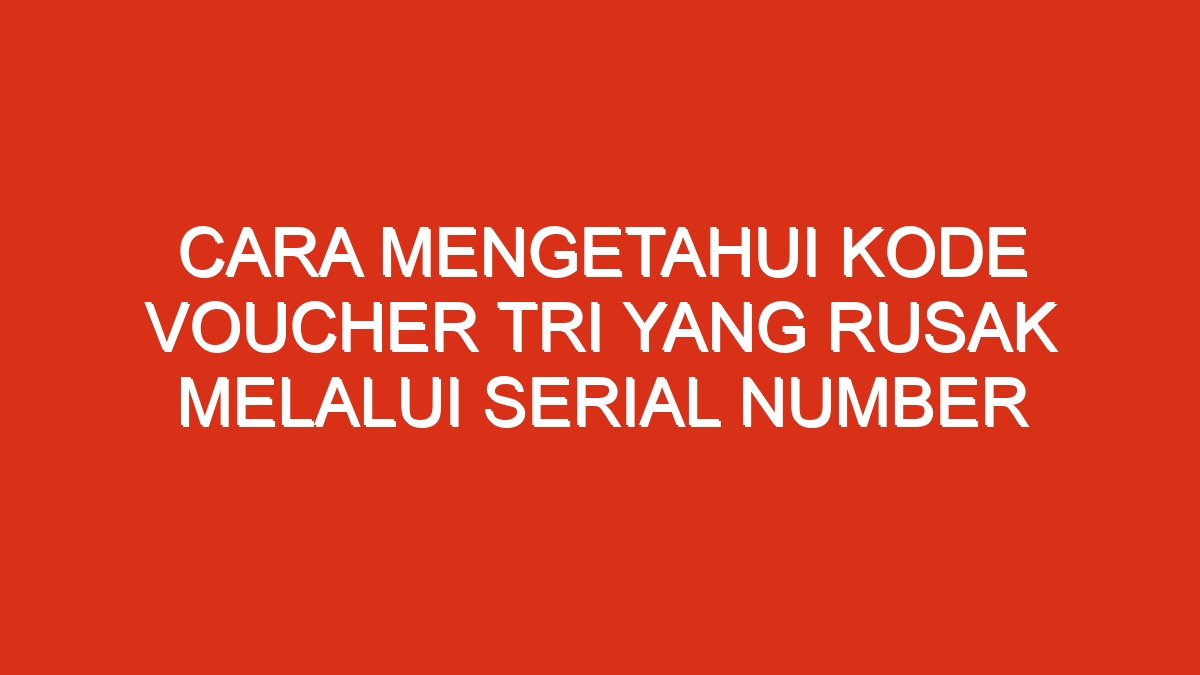 Cara mengetahui kode voucher tri yang rusak melalui serial number