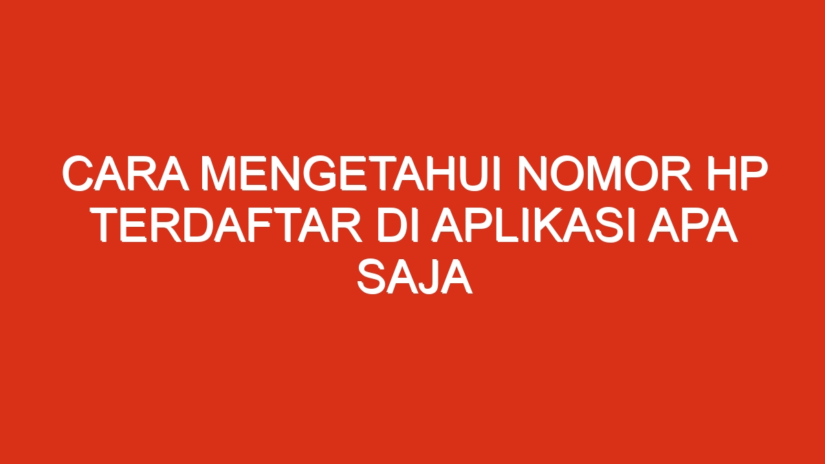 Cara mengetahui nomor hp terdaftar di aplikasi apa saja