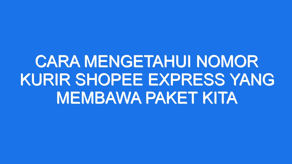 Cara mengetahui nomor kurir shopee express yang membawa paket kita