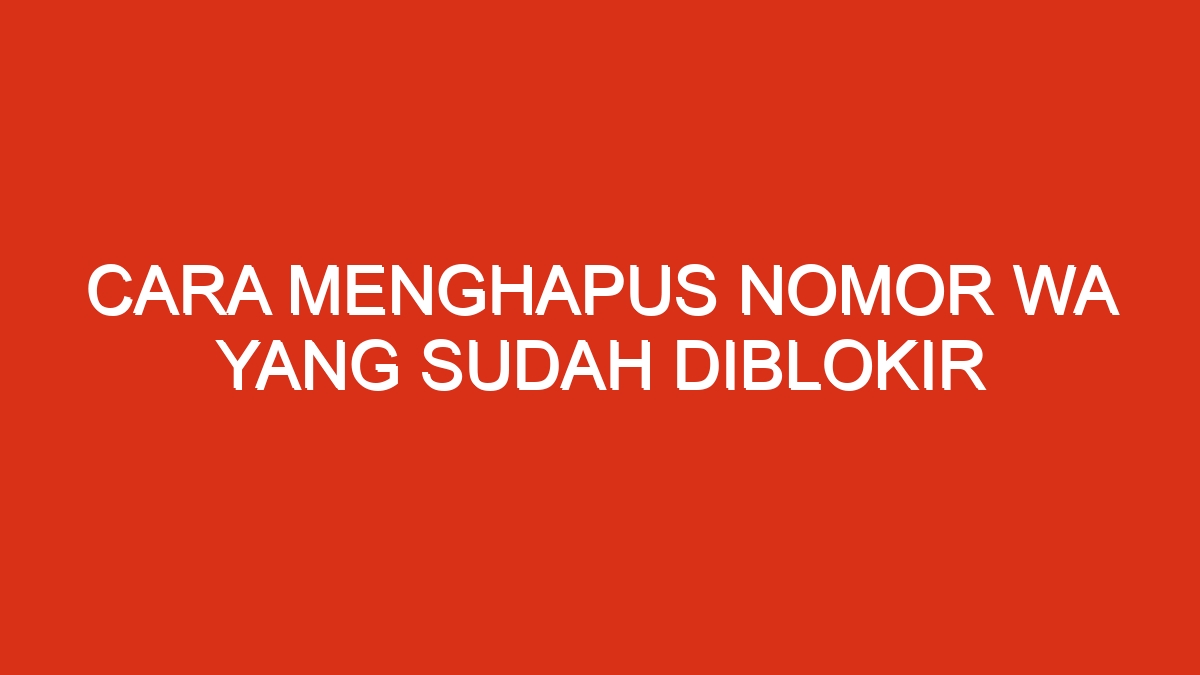 Cara menghapus nomor wa yang sudah diblokir