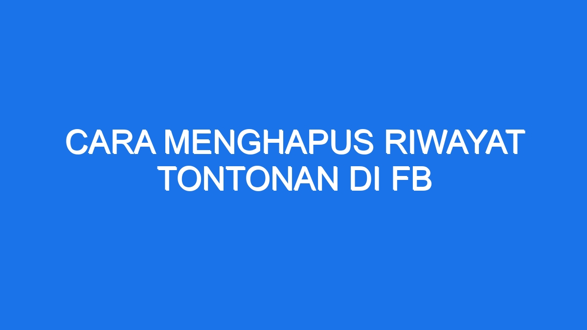Cara menghapus riwayat tontonan di fb