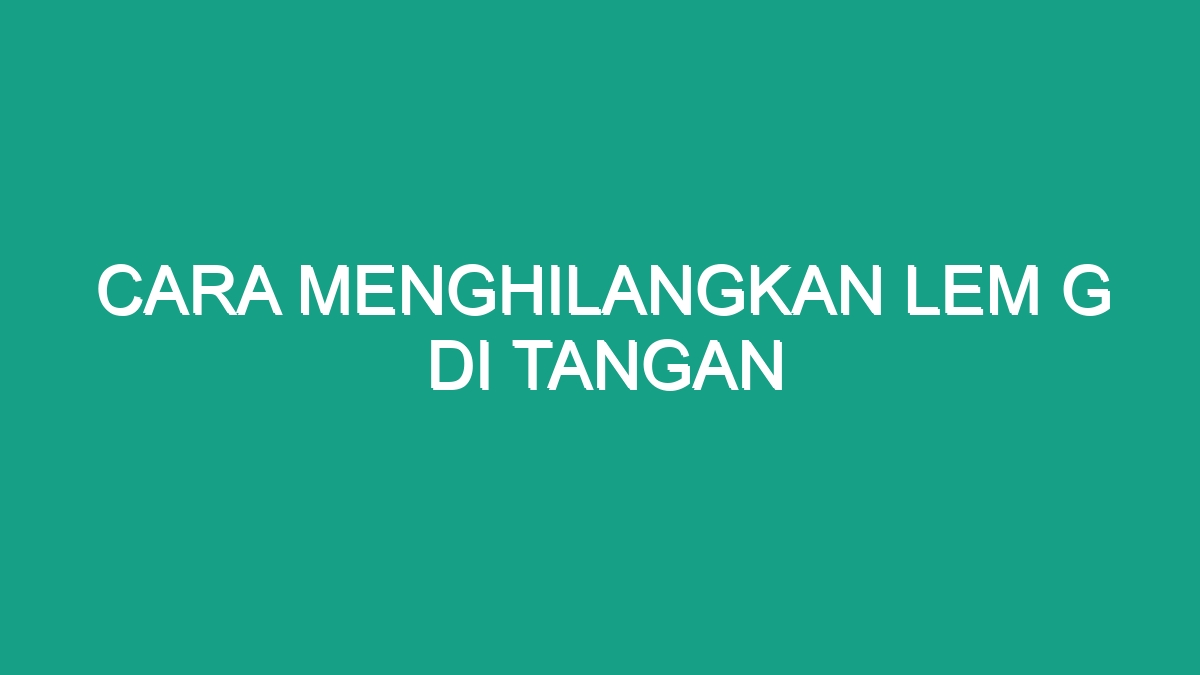 Cara menghilangkan lem g di tangan