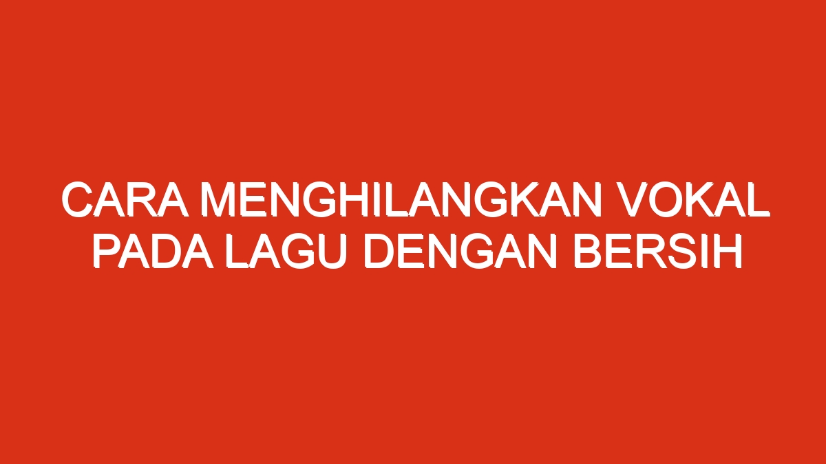 Cara menghilangkan vokal pada lagu dengan bersih
