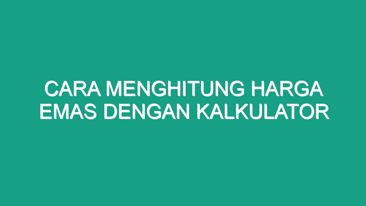 Cara menghitung harga emas dengan kalkulator