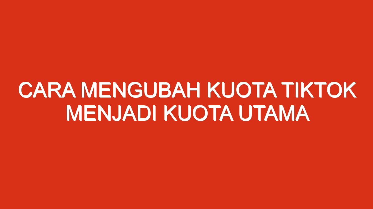 Cara mengubah kuota tiktok menjadi kuota utama