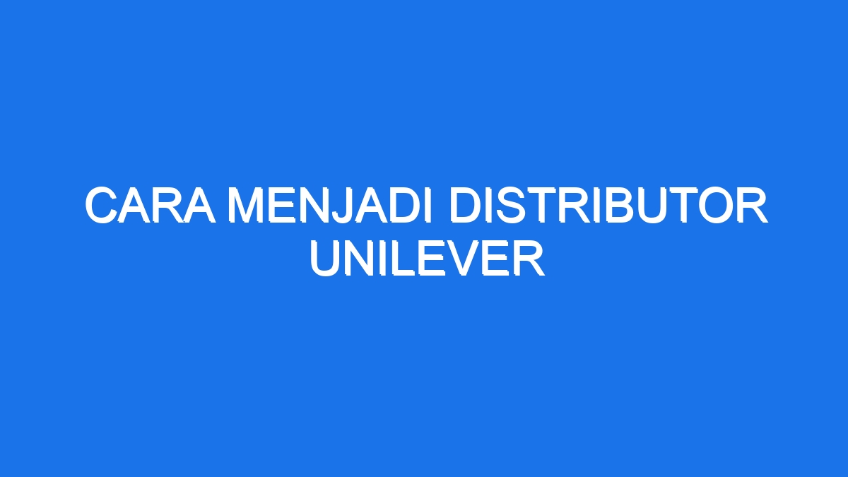 Cara menjadi distributor unilever