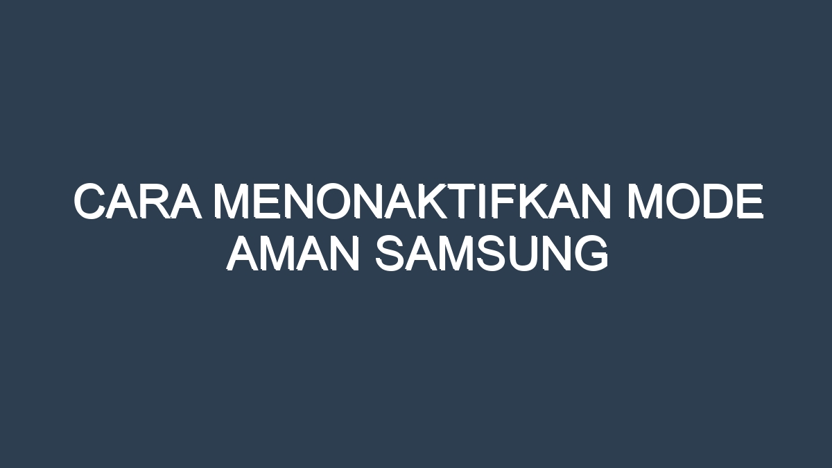 Cara menonaktifkan mode aman samsung