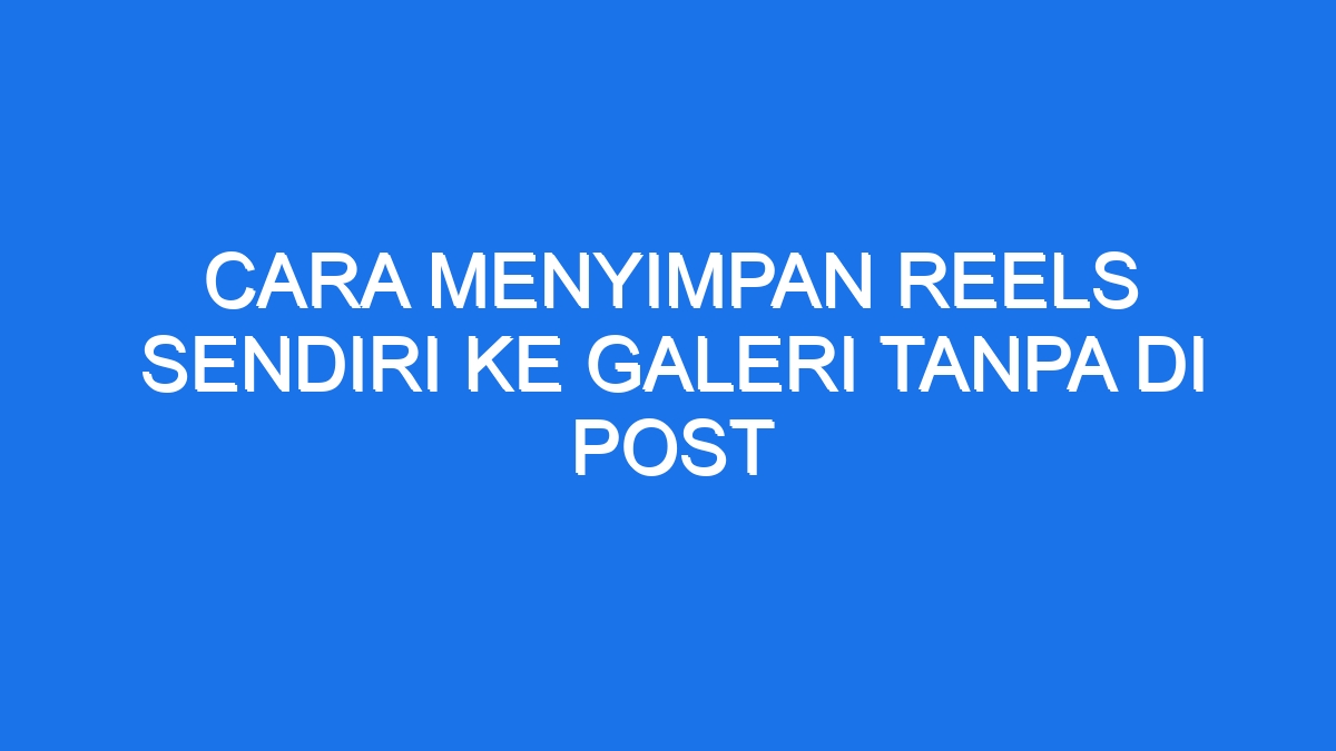 Cara menyimpan reels sendiri ke galeri tanpa di post