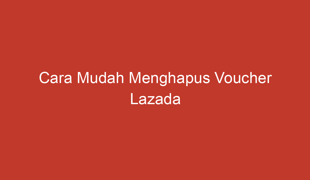 Cara menghapus voucher lazada yang sudah dikumpulkan