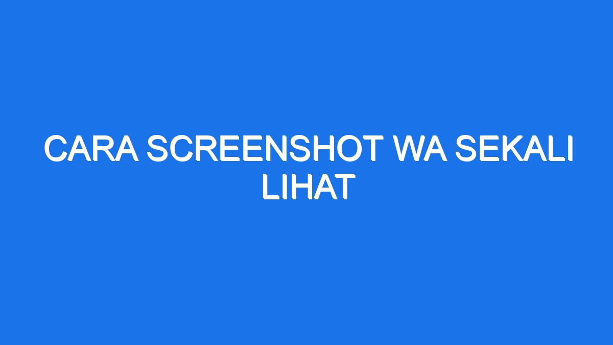 Cara screenshot wa sekali lihat