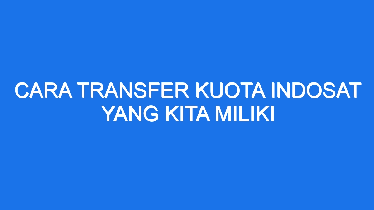 Cara transfer kuota indosat yang kita miliki