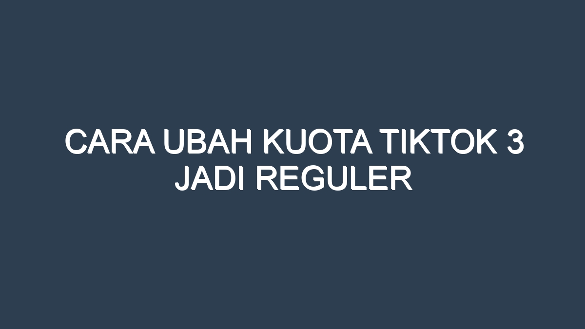 Cara ubah kuota tiktok 3 jadi reguler