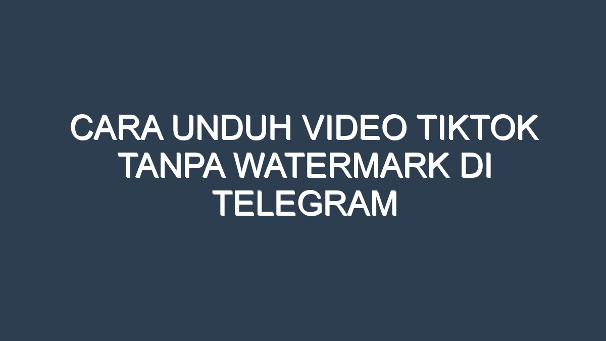 Cara unduh video tiktok tanpa watermark di telegram