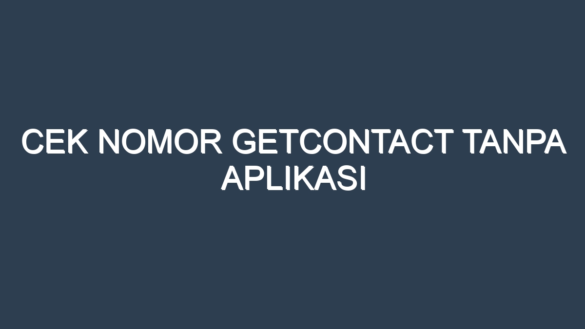 Cek nomor getcontact tanpa aplikasi