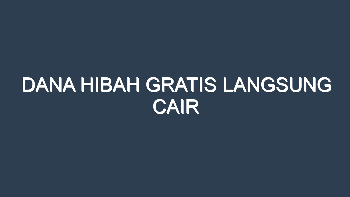 Dana hibah gratis langsung cair