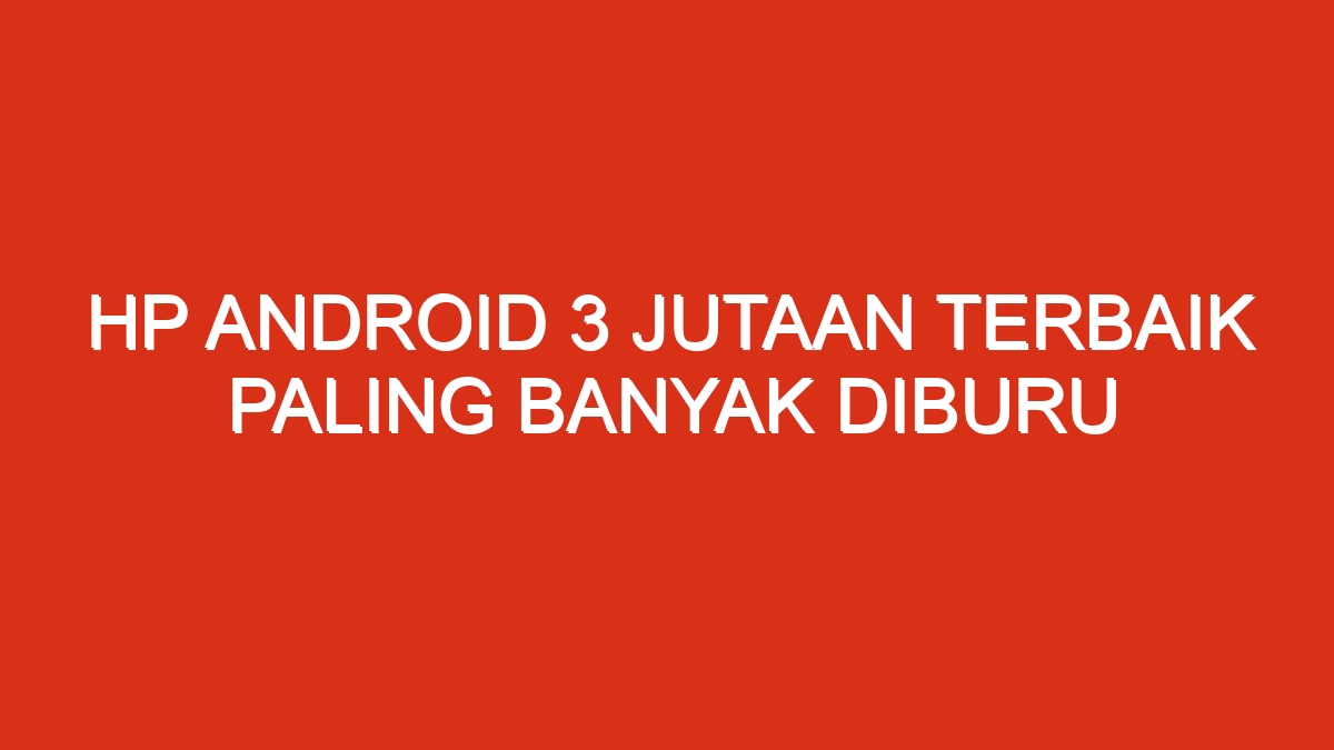 Hp android 3 jutaan terbaik paling banyak diburu