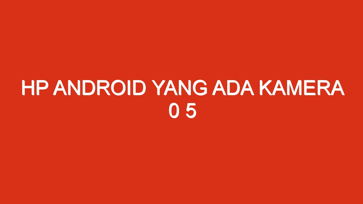 Hp android yang ada kamera 0 5