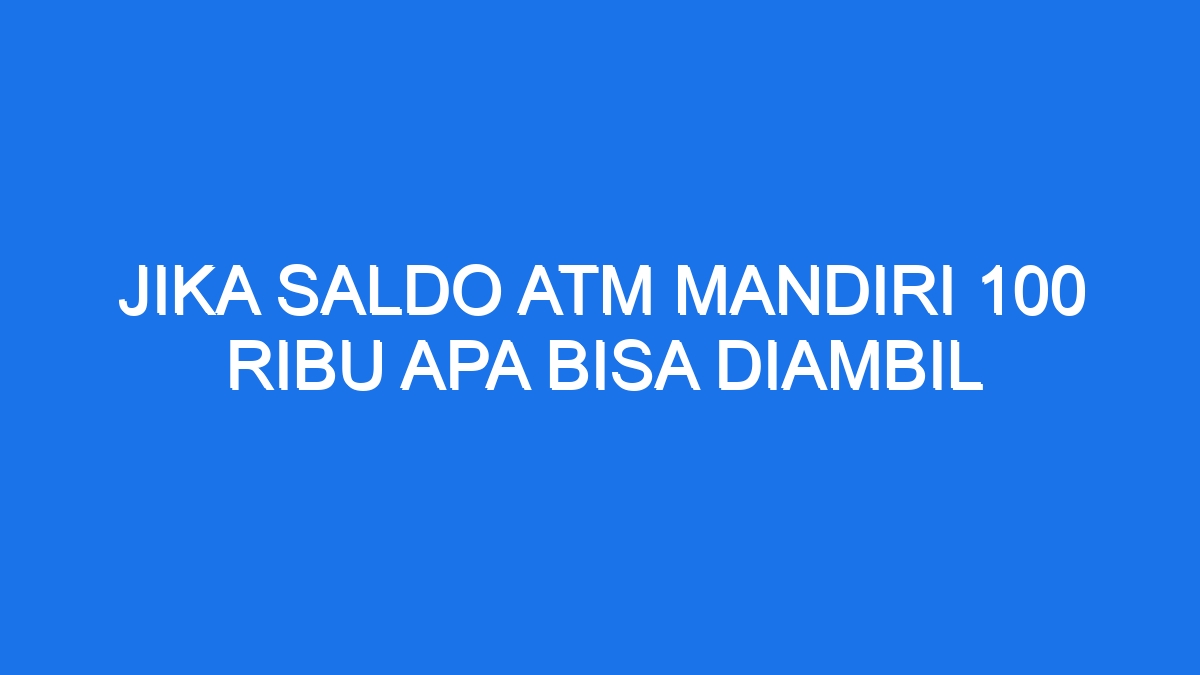 Jika saldo atm mandiri 100 ribu apa bisa diambil