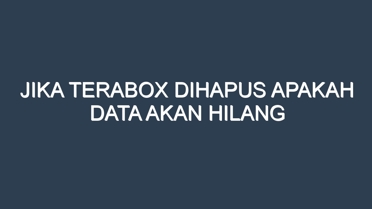 Jika terabox dihapus apakah data akan hilang