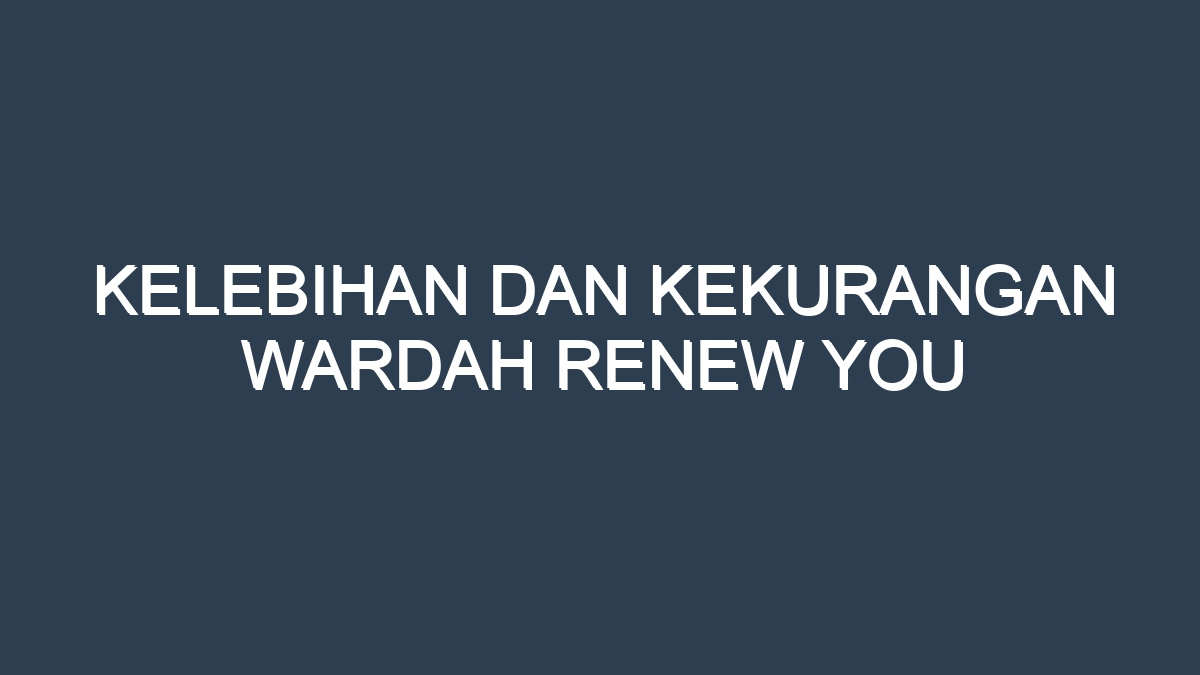 Kelebihan dan kekurangan wardah renew you