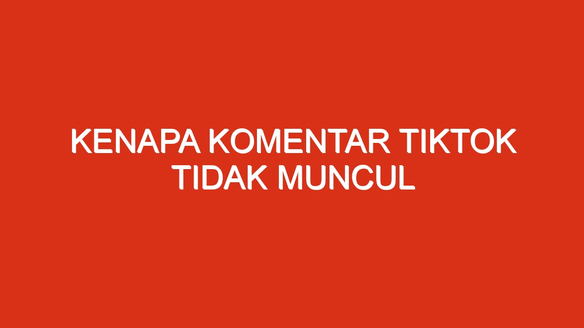 Kenapa komentar tiktok tidak muncul