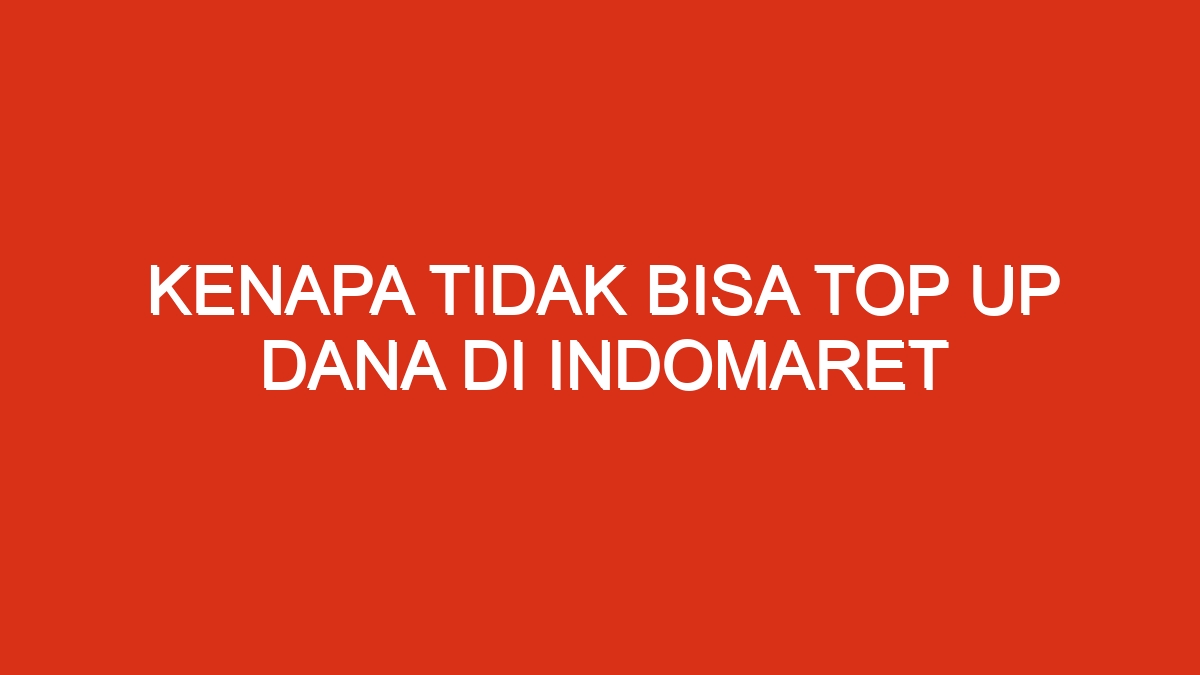 Kenapa tidak bisa top up dana di indomaret