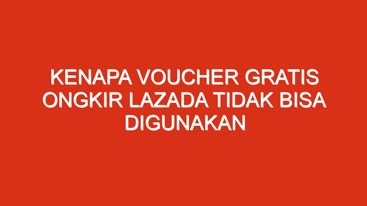 Kenapa voucher gratis ongkir lazada tidak bisa digunakan