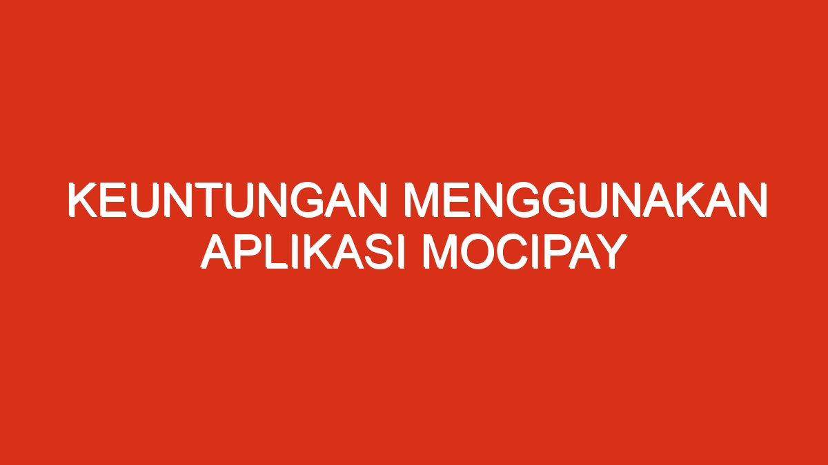 10 keuntungan menggunakan aplikasi mocipay