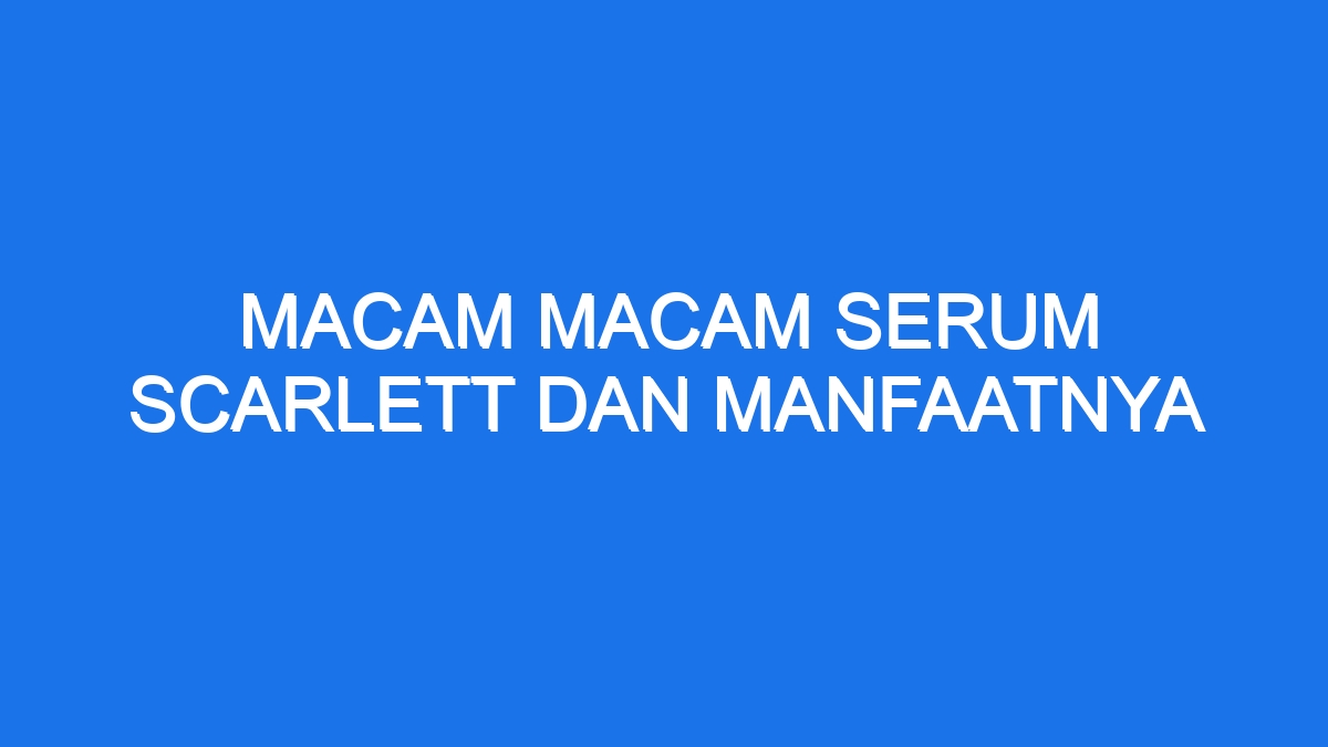 Macam macam serum scarlett dan manfaatnya