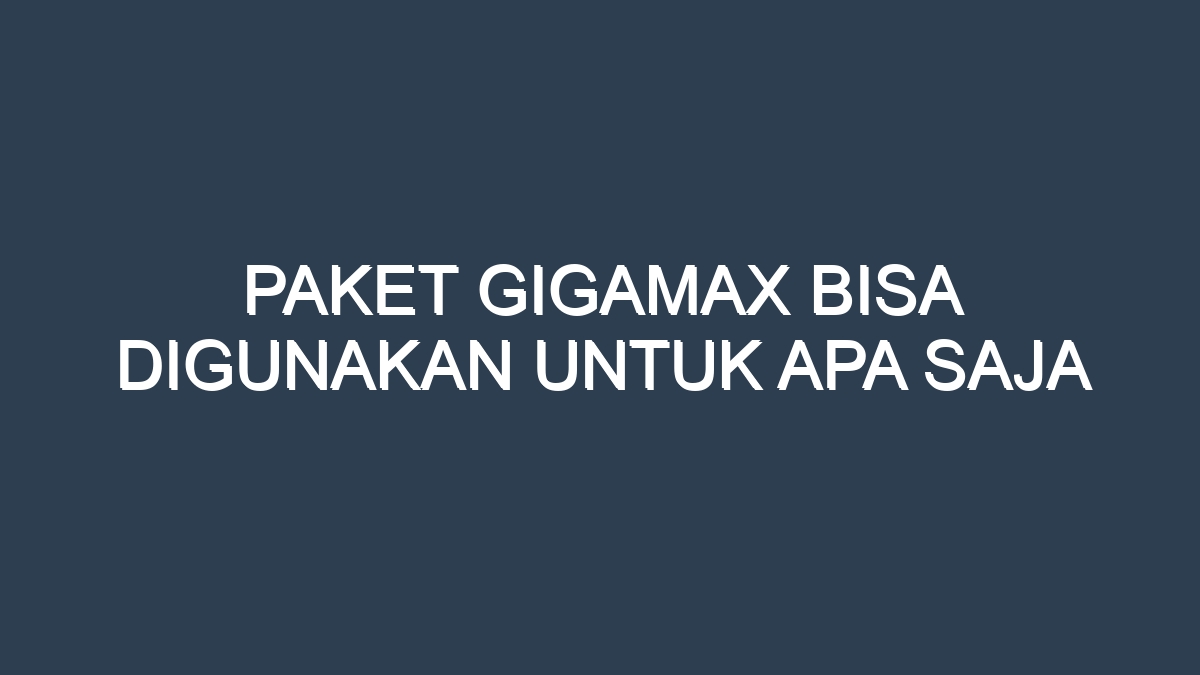 Paket Gigamax Bisa Digunakan Untuk Apa Saja