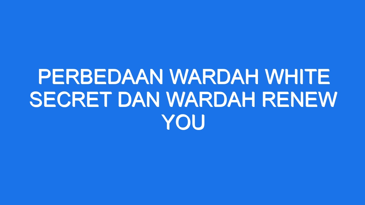 Perbedaan wardah white secret dan wardah renew you
