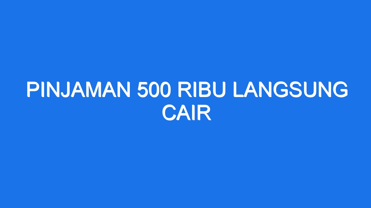 Pinjaman 500 ribu langsung cair