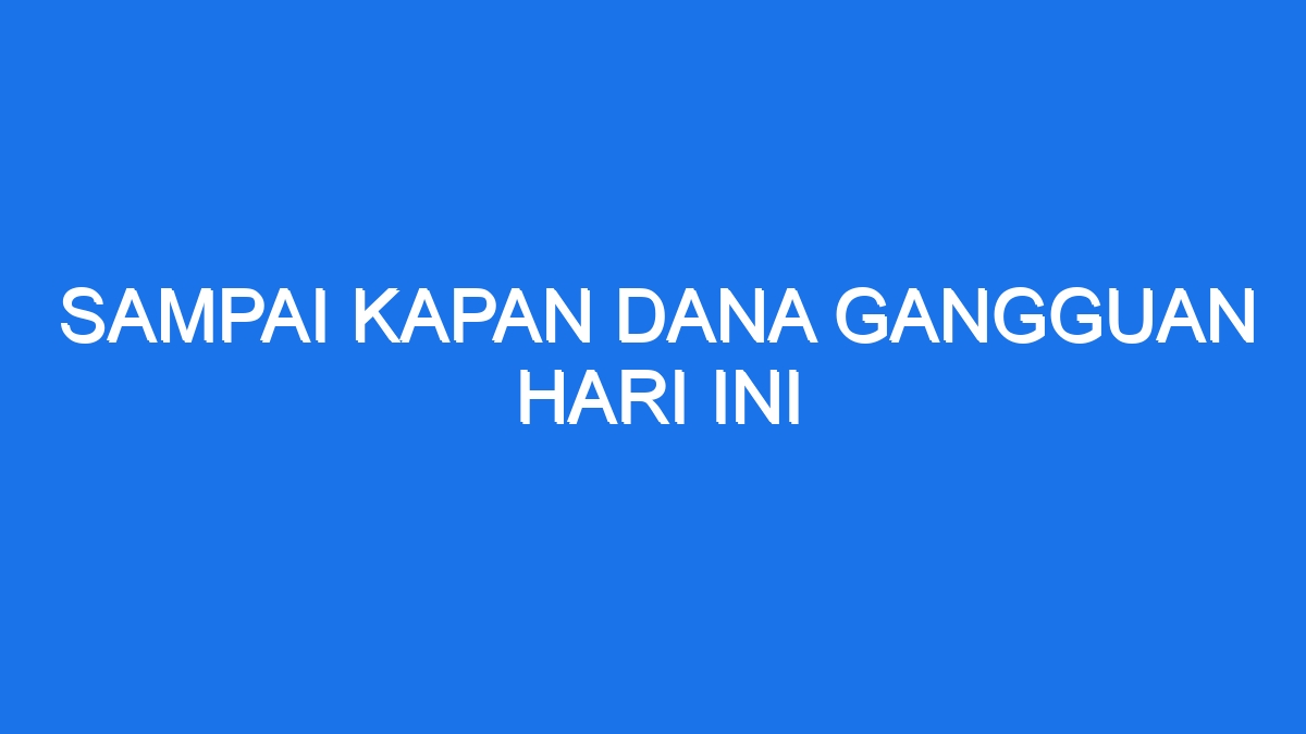 Sampai kapan dana gangguan hari ini