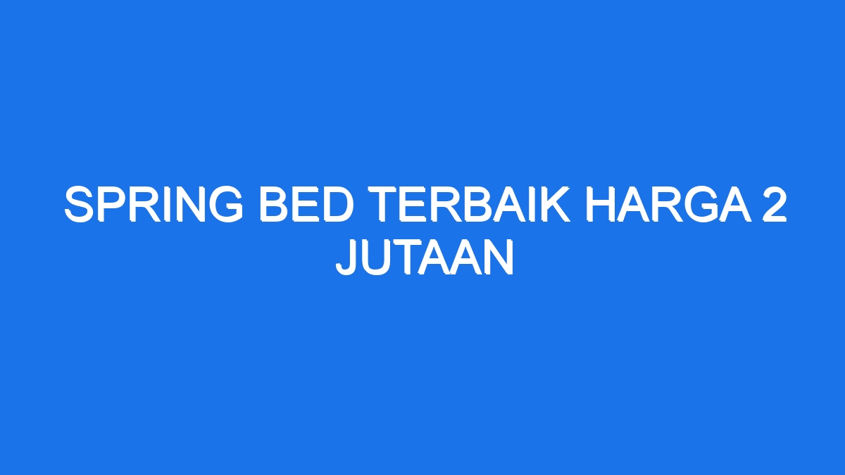 Spring bed terbaik harga 2 jutaan