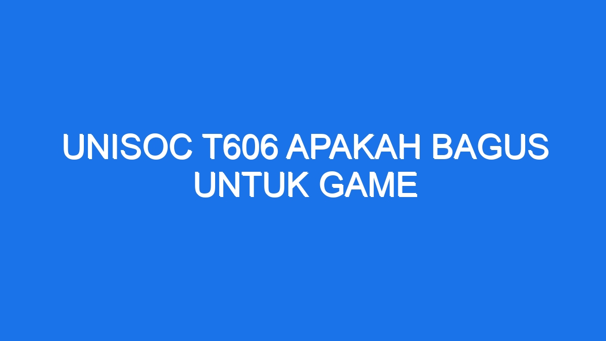 Unisoc t606 apakah bagus untuk game