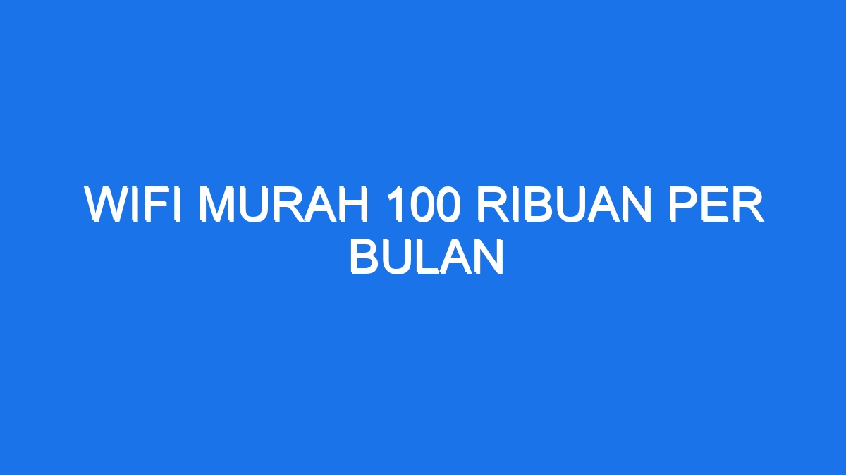 Wifi murah 100 ribuan per bulan
