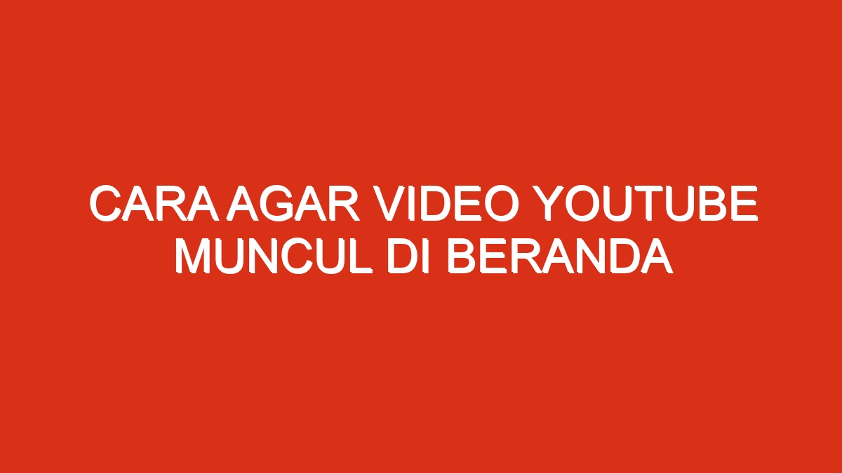 Cara agar video youtube muncul di beranda