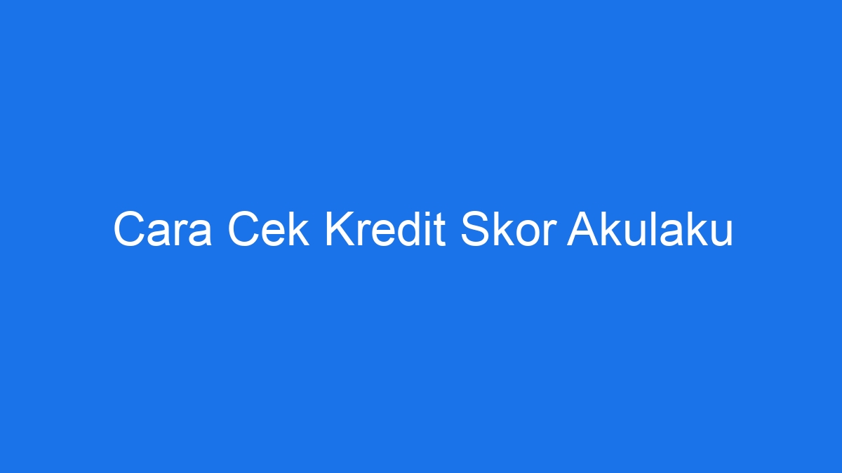 Cara cek kredit skor akulaku