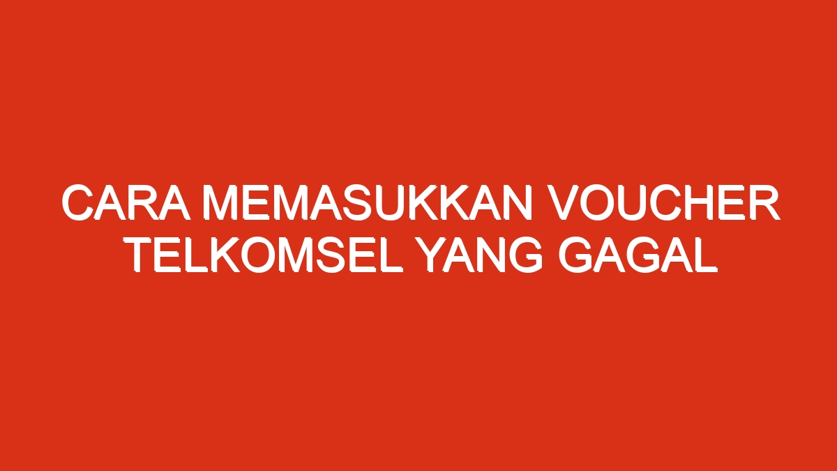 Cara memasukkan voucher telkomsel yang gagal