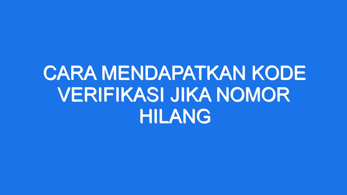 Cara mendapatkan kode verifikasi jika nomor hilang