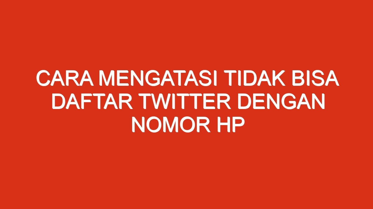 Cara mengatasi tidak bisa daftar twitter dengan nomor hp